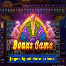 jogos igual date ariane